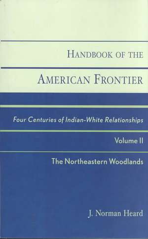 Handbook of the American Frontier, the Northeastern Woodlands de J. Norman Heard