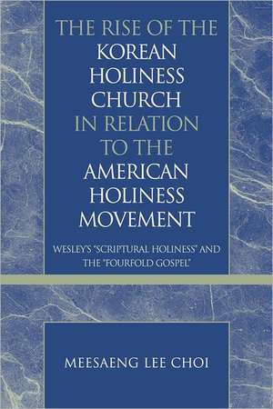 The Rise of the Korean Holiness Church in Relation to the American Holiness Movement de Meesaeng Lee Choi