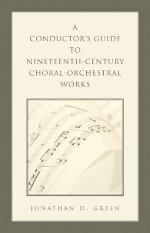 A Conductor's Guide to Nineteenth-Century Choral-Orchestral Works de Jonathan D. Green