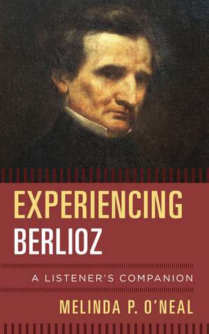 Experiencing Berlioz: A Listener's Companion de Melinda P. O'Neal