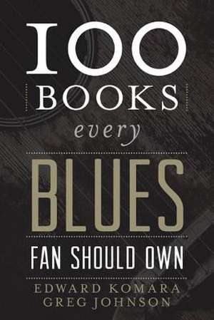 100 Books Every Blues Fan Should Own de Edward Komara