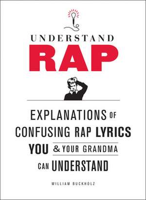 Understand Rap: Explanations of Confusing Rap Lyrics That You & Your Grandma Can Understand de William Buckholz