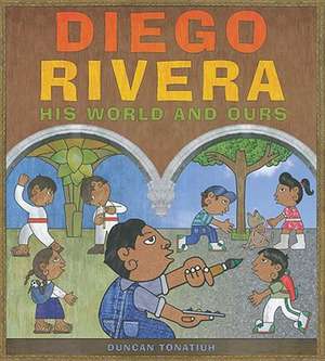 Diego Rivera: His World and Ours de Duncan Tonatiuh