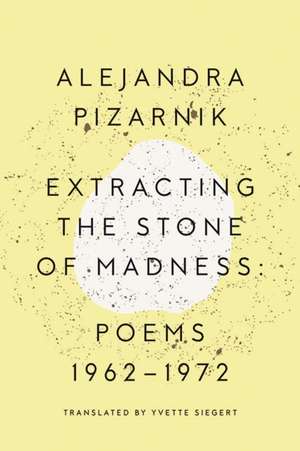 Extracting the Stone of Madness – Poems 1962 – 1972 de Alejandra Pizarnik