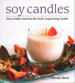 Soy Candles: How to Make Soy Wax Candles de Glenda Short