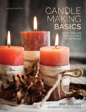 Candle Making Basics: All the Skills and Tools You Need to Get Started de Eric Ebeling