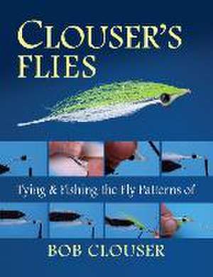 Clouser's Flies: Tying and Fishing the Fly Patterns of Bob Clouser de Bob Clouser