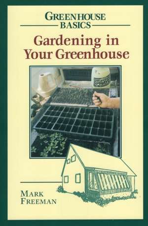 Gardening in Your Greenhouse de Mark Freeman