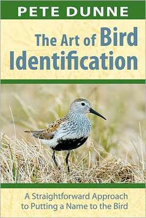 The Art of Bird Identification: A Straightforward Approach to Putting a Name to the Bird de Pete Dunne