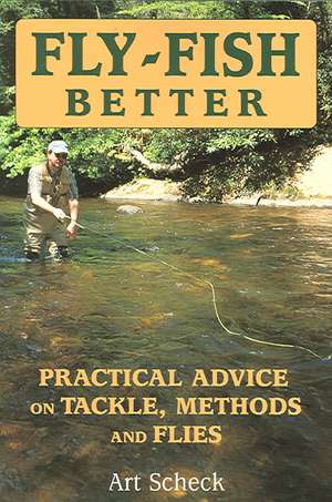 Fly-Fish Better: Practical Advice on Tackle, Methods, and Flies de Art Scheck