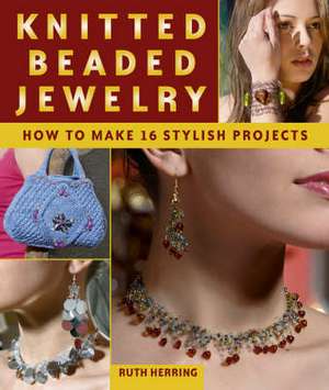 Knitted Beaded Jewelry: 16 Stylish Projects for Jewelry & Accessories de Ruth Herring