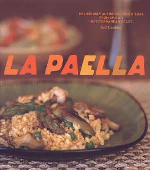 La Paella: Deliciously Authentic Rice Dishes from Spain's Mediterranean Coast de Jeff Koehler