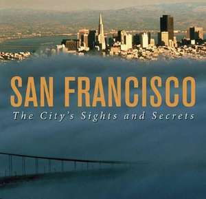 San Francisco: The City's Sights and Secrets de Leah Garchick