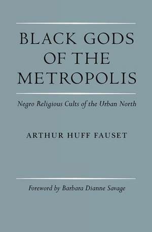 Black Gods of the Metropolis – Negro Religious Cults of the Urban North de Arthur Huff Fauset