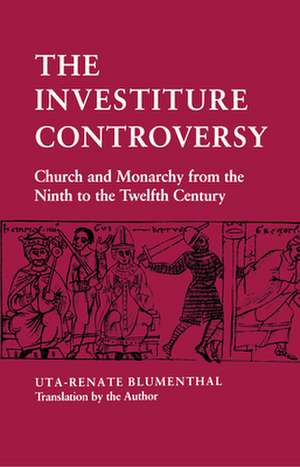 The Investiture Controversy – Church and Monarchy from the Ninth to the Twelfth Century de Uta–renate Blumenthal