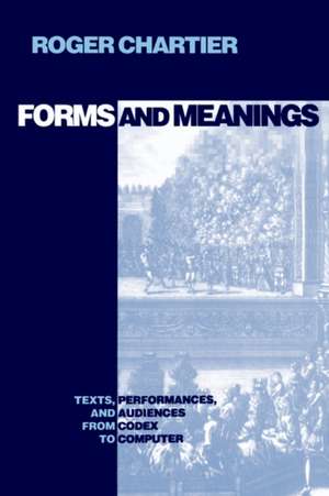 Forms and Meanings – Texts, Performances, and Audiences from Codex to Computer de Roger Chartier