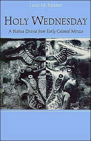 Holy Wednesday – A Nahua Drama from Early Colonial Mexico de Louise M. Burkhart