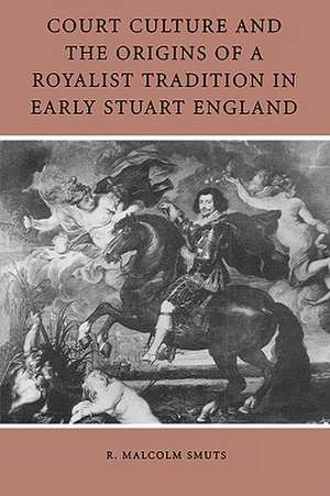 Court Culture and the Origins of a Royalist Tradition in Early Stuart England de R. Malcolm Smuts