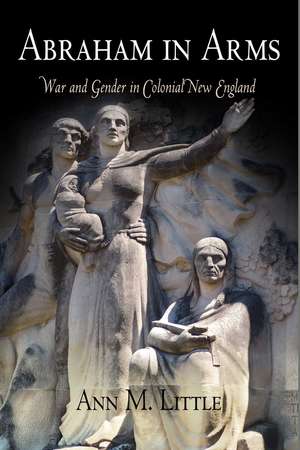 Abraham in Arms – War and Gender in Colonial New England de Ann M. Little