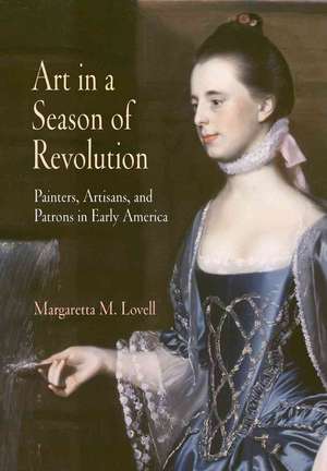 Art in a Season of Revolution – Painters, Artisans, and Patrons in Early America de Margaretta M. Lovell