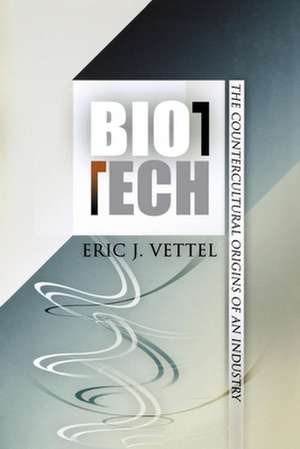 Biotech – The Countercultural Origins of an Industry de Eric J. Vettel