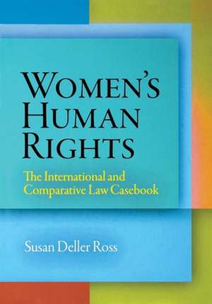 Women`s Human Rights – The International and Comparative Law Casebook de Susan Deller Ross