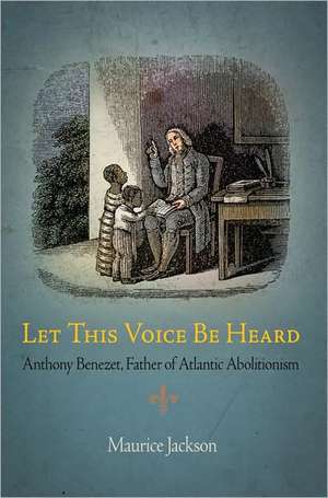 Let This Voice Be Heard – Anthony Benezet, Father of Atlantic Abolitionism de Maurice Jackson