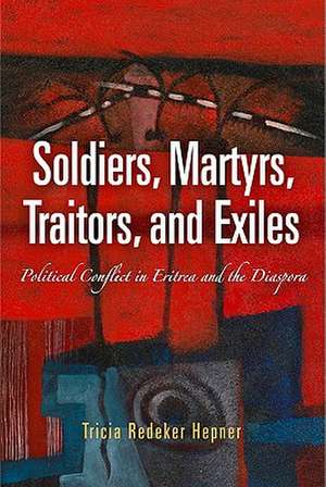 Soldiers, Martyrs, Traitors, and Exiles – Political Conflict in Eritrea and the Diaspora de Tricia Redeker Hepner