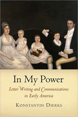 In My Power – Letter Writing and Communications in Early America de Konstantin Dierks