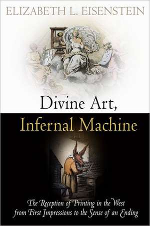 Divine Art, Infernal Machine – The Reception of Printing in the West from First Impressions to the Sense of an Ending de Elizabeth L. Eisenstein