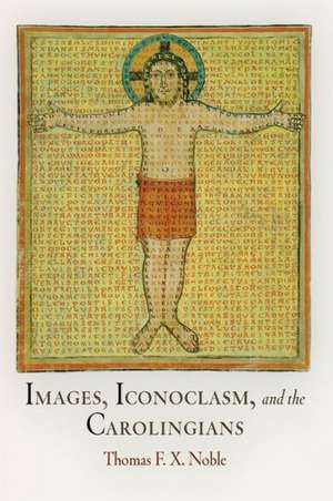 Images, Iconoclasm, and the Carolingians de Thomas F. X. Noble