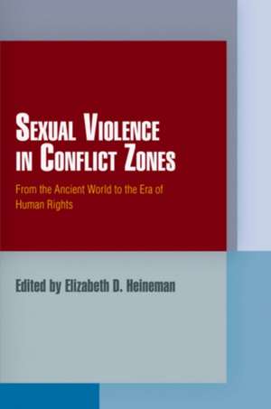 Sexual Violence in Conflict Zones – From the Ancient World to the Era of Human Rights de Elizabeth D. Heineman