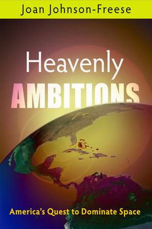 Heavenly Ambitions – America`s Quest to Dominate Space de Joan Johnson–freese