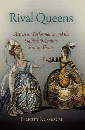 Rival Queens – Actresses, Performance, and the Eighteenth–Century British Theater de Felicity Nussbaum