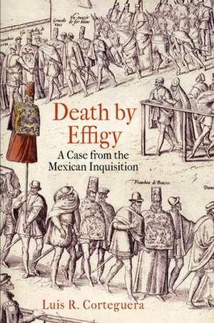 Death by Effigy – A Case from the Mexican Inquisition de Luis R. Corteguera