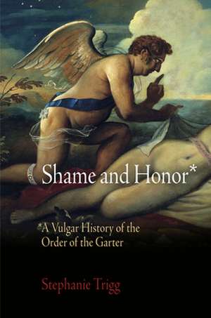 Shame and Honor – A Vulgar History of the Order of the Garter de Stephanie Trigg