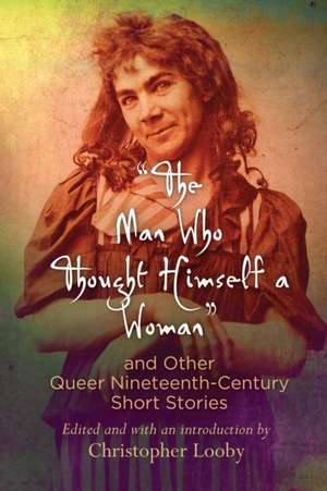 "The Man Who Thought Himself a Woman" and Other Queer Nineteenth–Century Short Stories de Christopher Looby