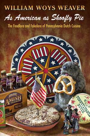 As American as Shoofly Pie – The Foodlore and Fakelore of Pennsylvania Dutch Cuisine de William Woys Weaver