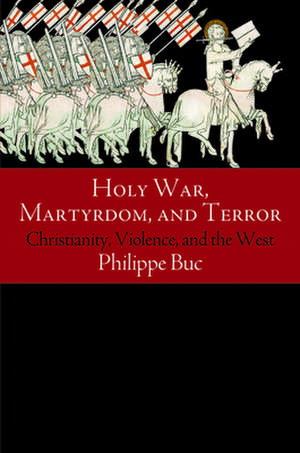 Holy War, Martyrdom, and Terror – Christianity, Violence, and the West de Philippe Buc