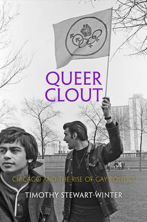 Queer Clout – Chicago and the Rise of Gay Politics de Timothy Stewart–winter