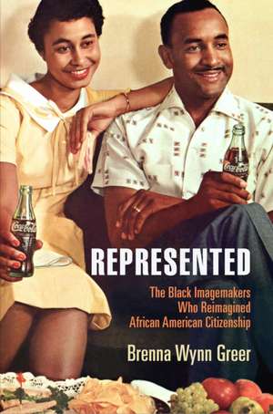 Represented – The Black Imagemakers Who Reimagined African American Citizenship de Brenna Wynn Greer