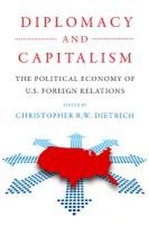 Diplomacy and Capitalism – The Political Economy of U.S. Foreign Relations de Christopher R.w Dietrich