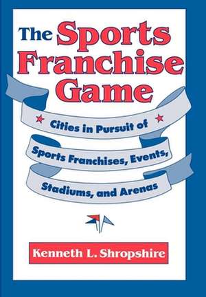 The Sports Franchise Game – Cities in Pursuit of Sports Franchises, Events, Stadiums, and Arenas de Kenneth L. Shropshire