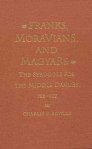 Franks, Moravians, and Magyars – The Struggle for the Middle Danube, 788–97 de Charles R. Bowlus