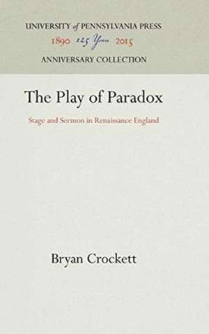 The Play of Paradox – Stage and Sermon in Renaissance England de Bryan Crockett