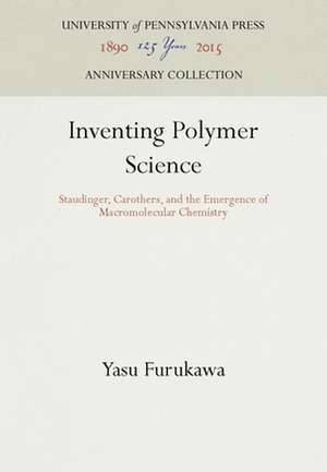 Inventing Polymer Science – Staudinger, Carothers, and the Emergence of Macromolecular Chemistry de Yasu Furukawa