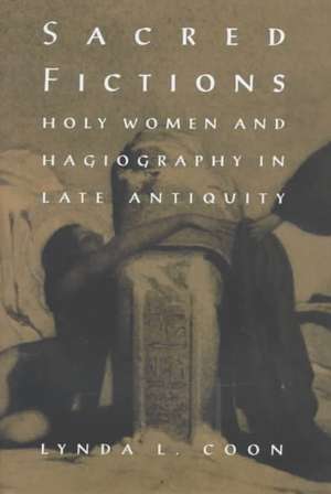 Sacred Fictions – Holy Women and Hagiography in Late Antiquity de Lynda L. Coon