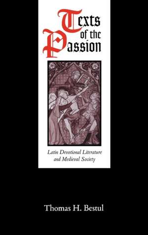 Texts of the Passion – Latin Devotional Literature and Medieval Society de Thomas H. Bestul