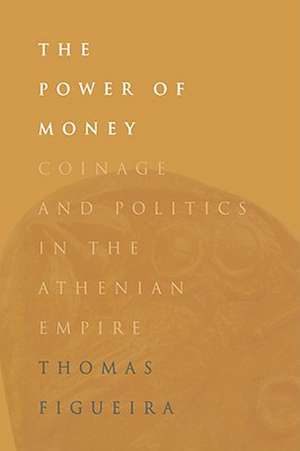 The Power of Money – Coinage and Politics in the Athenian Empire de Thomas Figueira