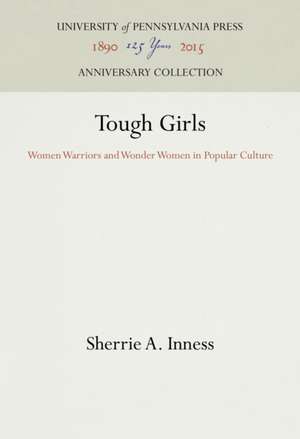 Tough Girls – Women Warriors and Wonder Women in Popular Culture de Sherrie A. Inness